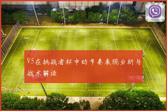 V5在挑战者杯中的节奏表现分析与战术解读