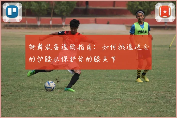 街舞装备选购指南：如何挑选适合的护膝以保护你的膝关节