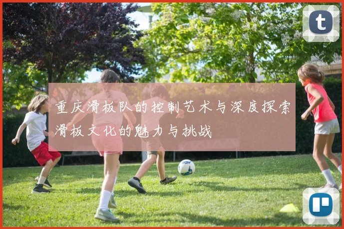 重庆滑板队的控制艺术与深度探索滑板文化的魅力与挑战